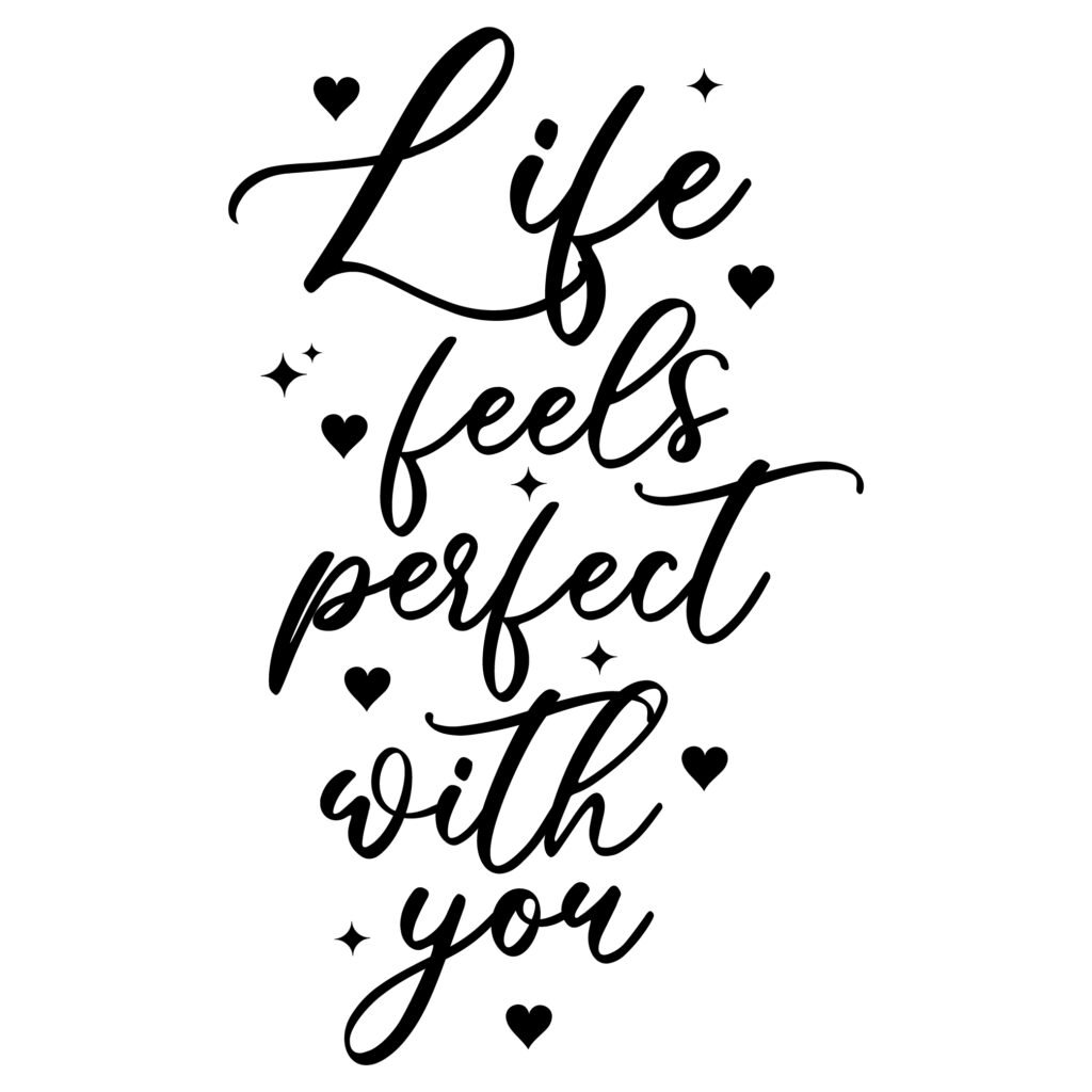 Life feels perfect with you SVG design, displaying a motivational quote for crafting, t-shirts, mugs, wall art, planners, and DIY gifts. Free for personal and commercial use.